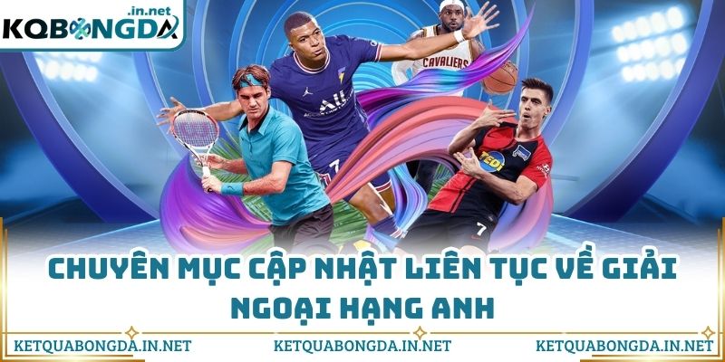 Chuyên mục cập nhật liên tục về giải Ngoại hạng Anh