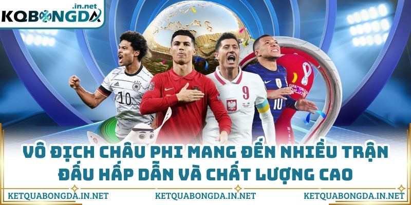 Vô địch châu Phi mang đến nhiều trận đấu hấp dẫn và chất lượng cao